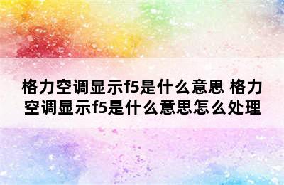 格力空调显示f5是什么意思 格力空调显示f5是什么意思怎么处理